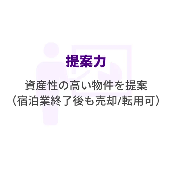提案力、資産性の高い物件を提案（宿泊業終了後も売却/転用可）